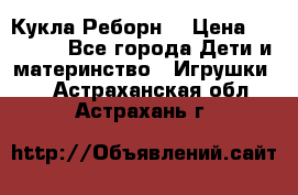 Кукла Реборн  › Цена ­ 13 300 - Все города Дети и материнство » Игрушки   . Астраханская обл.,Астрахань г.